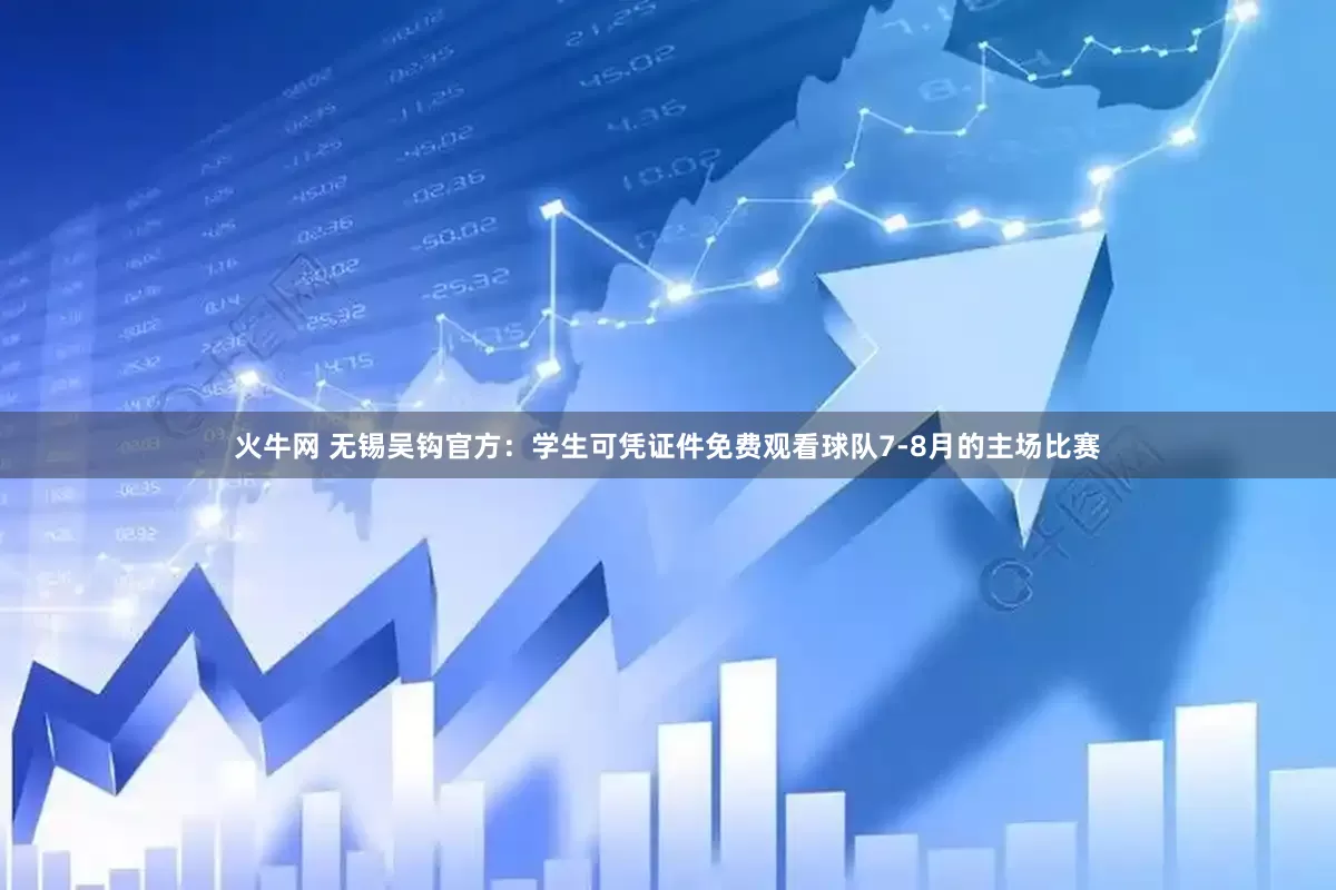火牛网 无锡吴钩官方：学生可凭证件免费观看球队7-8月的主场比赛