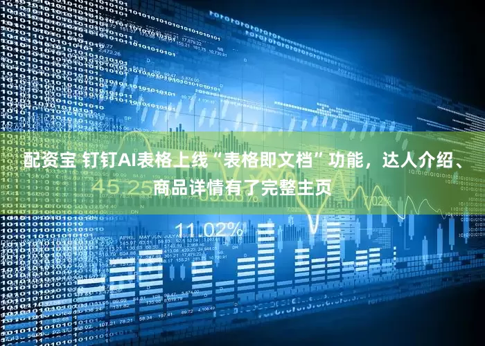 配资宝 钉钉AI表格上线“表格即文档”功能，达人介绍、商品详情有了完整主页
