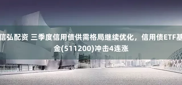 信弘配资 三季度信用债供需格局继续优化，信用债ETF基金(511200)冲击4连涨
