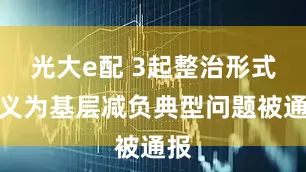 光大e配 3起整治形式主义为基层减负典型问题被通报