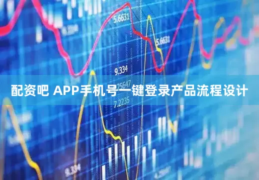 配资吧 APP手机号一键登录产品流程设计