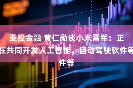 亚投金融 黄仁勋谈小米雷军：正在共同开发人工智能、自动驾驶软件等