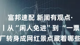 富邦速配 新闻有观点·行业洞察丨从“闲人免进”到 “一票难求” 工厂转身成网红景点藏着哪些生意经？_旅游_工业_赵晨