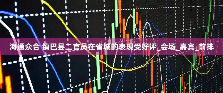 海通众合 镇巴县二官员在省城的表现受好评_会场_嘉宾_前排