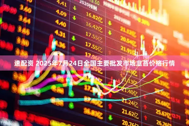 速配资 2025年7月24日全国主要批发市场韭苔价格行情