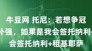 牛豆网 托尼：若想争冠尤文需要补强，如果是我会签托纳利+租基耶萨