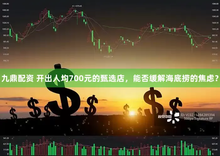 九鼎配资 开出人均700元的甄选店，能否缓解海底捞的焦虑？