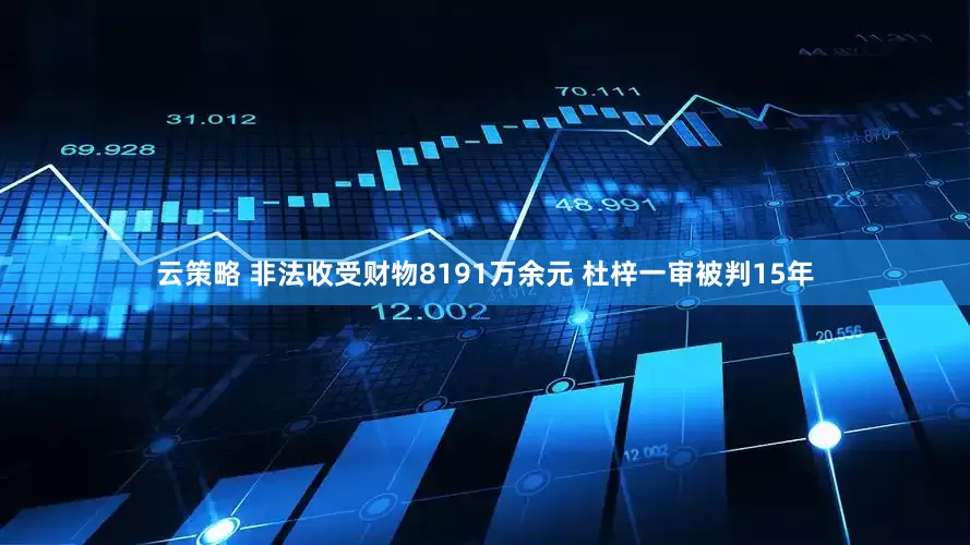 云策略 非法收受财物8191万余元 杜梓一审被判15年