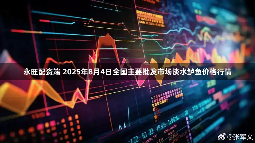 永旺配资端 2025年8月4日全国主要批发市场淡水鲈鱼价格行情