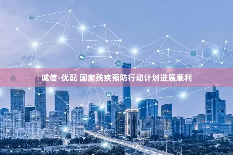 诚信-优配 国家残疾预防行动计划进展顺利