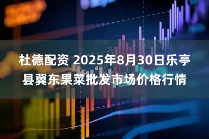 杜德配资 2025年8月30日乐亭县冀东果菜批发市场价格行情