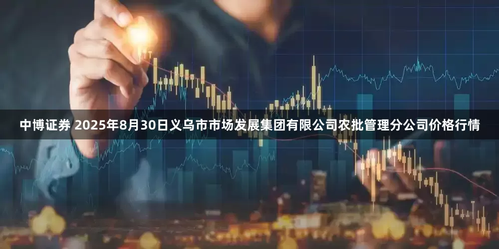 中博证券 2025年8月30日义乌市市场发展集团有限公司农批管理分公司价格行情