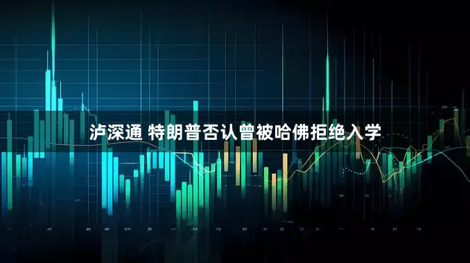 泸深通 特朗普否认曾被哈佛拒绝入学