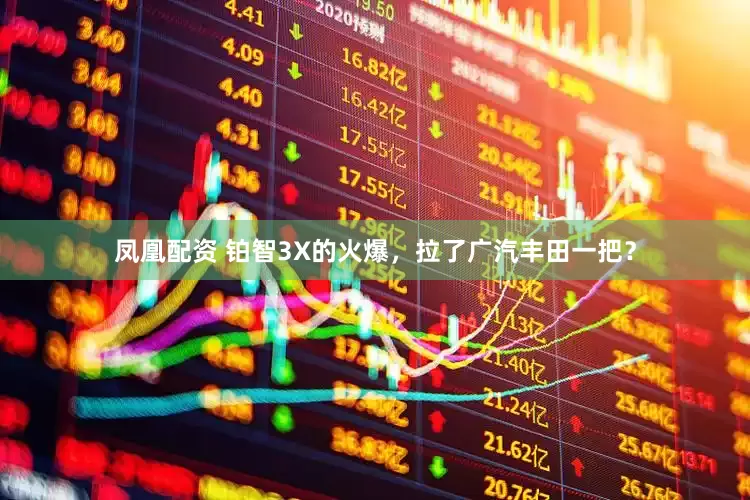 凤凰配资 铂智3X的火爆，拉了广汽丰田一把？