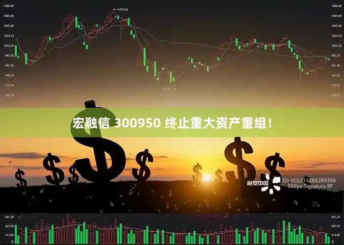 宏融信 300950 终止重大资产重组！